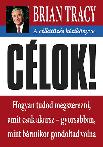 C�lok! - A c�lkit�z�s k�zik�nyve - Hogyan tudod megszerezni, amit csak akarsz- gyorsabban mint b�rmikor gondoltad volna