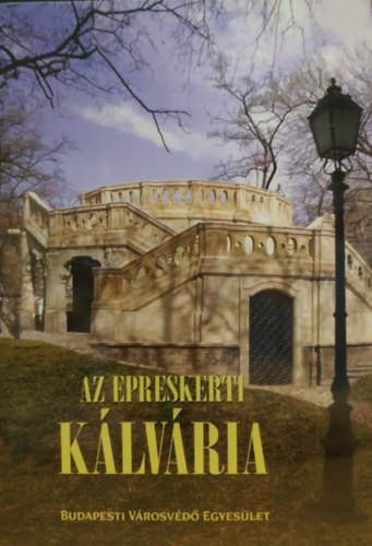 Az Epreskerti Klvria - Egy ktszztven ves barokk memlk jjszletsnek trtnete (Budapesti Vrosvd Egyeslet)