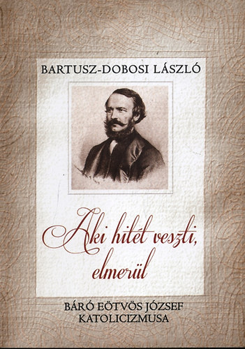 Bartusz-Dobosi Lszl - Aki hitt veszti, elmerl - Br Etvs Jzsef katolicizmusa