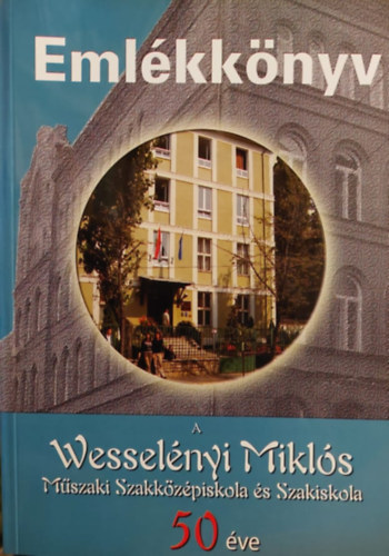 Emlkknyv - A Wesselnyi Mikls Mszaki Szakkzpiskola s Szakiskola 50 ve