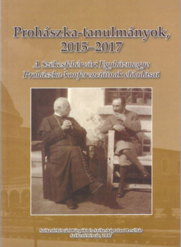 Prohszka-tanulmnyok 2015-2017 (A Szkesfehrvri Egyhzmegye Prohszka-konferenciinak eladsai)