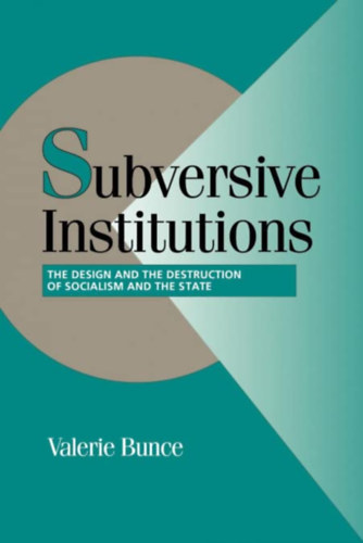 Valerie Bunce - Subversive Institutions: The Design and the Destruction of Socialism and the State - Szocialista llamtervezs
