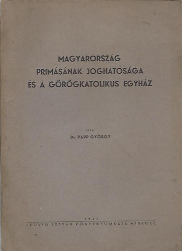 Dr. Papp Gyrgy - Magyarorszg primsnak joghatsga s a grgkatolikus egyhz