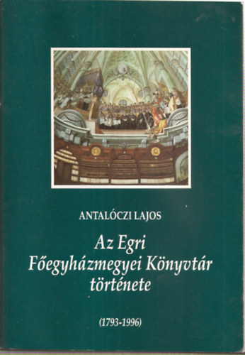 Antalczi Lajos - Az Egri Fegyhzmegyei Knyvtr trtnete (1793-1996)