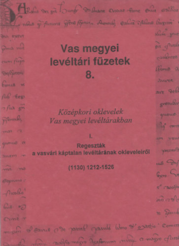 Kzpkori oklevelek Vas megyei levltrakban I. - Regesztk a vasvri kptalan levltrnak okleveleirl (Vas megyei levltri fzetek 8.)