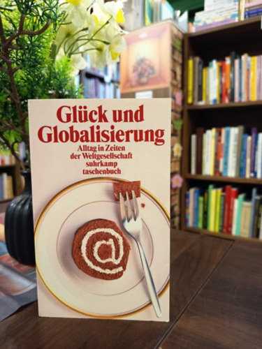 Peter Kemper - Glück und Globalisierung: Alltag in Zeiten der Weltgesellschaft / Boldogság és globalizáció. Mindennapi élet a globális társadalom korában/