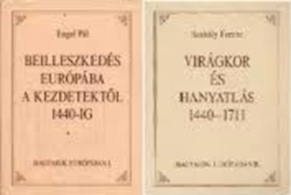 Engel Pl; Szakly Ferenc - Magyarok Eurpban I-II. (Beilleszkeds Eurpba a kezdetektl 1440-ig - Virgkor s hanyatls 1440-1711)