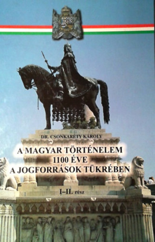 A magyar trtnelem 1100 ve a jogforrsok tkrben I-II. (egybektve)