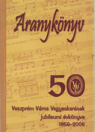 Somfai Balzs  (szerk.) - Aranyknyv - Veszprm Vros Vegyeskarnak jubileumi vknyve 1956-2006