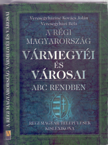 A rgi Magyarorszg vrmegyi s vrosai ABC rendben - Rgi magyar teleplsek kislexikona