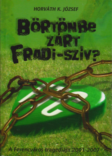 Horvth K. Jzsef - Brtnbe zrt Fradi-szv? - A Ferencvros tragdija 2001-2007