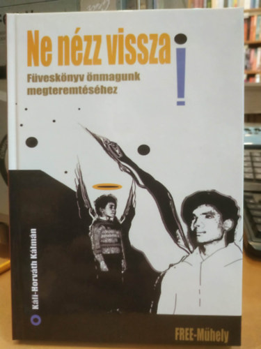 Káli-Horváth Kálmán - Ne nézz vissza! - Füveskönyv önmagunk megteremtéséhez (Free-Műhely)