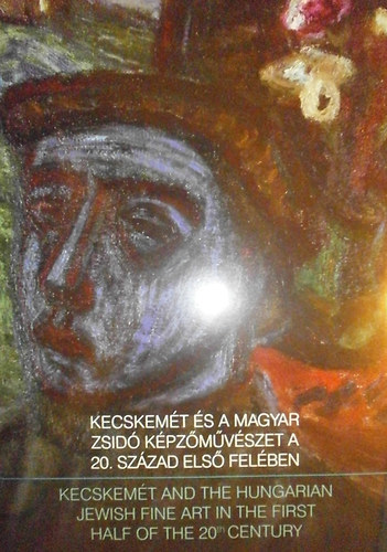 Kecskemt s a magyar zsid kpzmvszet a 20. szzad els felben - Kecskemt and the hungarian jewish fine art in the first half of the 20th century