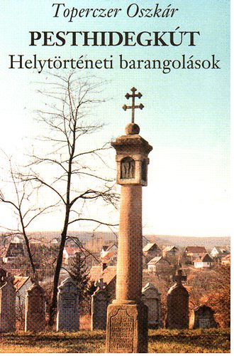 Toperczer Oszk�r - Pesthidegk�t - Helyt�rt�neti barangol�sok - A kezdetekt�l 1945-ig