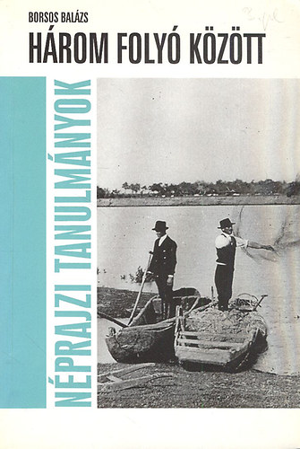 H�rom foly� k�z�tt - A bodrogk�zi gazd�lkod�s alkalmazkod�sa a term�szeti viszonyokhoz a foly�szab�lyoz�si munk�k el�tt �s ut�n (1840-1910)(N�prajzi tanulm�nyok)