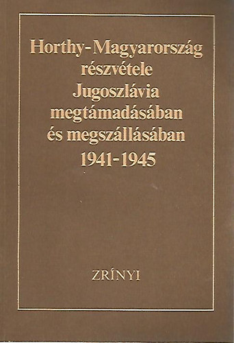 Horthy-Magyarorszg rszvtele Jugoszlvia megtmadsban s megszllsban 1941-1945