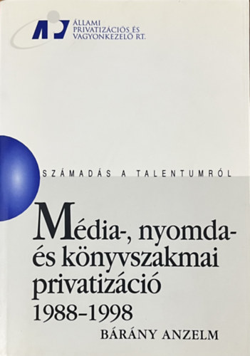 Mdia-, nyomda- s knyvszakmai privatizci 1988-1998 (Szmads a talentumrl)