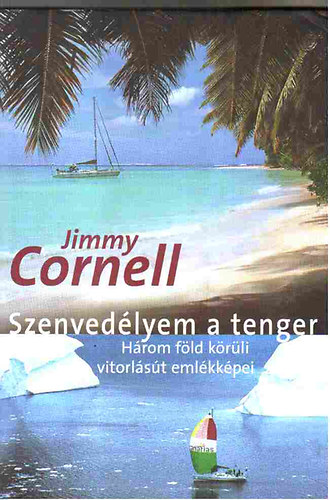 Jimmy Cornell - Szenvedlyem a tenger (Hrom fld krli vitorlst emlkkpei)