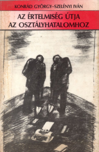 Konrd Gyrgy-Szelnyi Ivn - Az rtelmisg tja az osztlyhatalomhoz - Essz