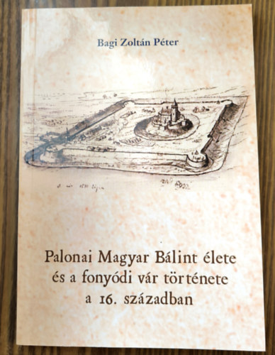 Bagi Zoltn Pter - Palonai Magyar Blint lete s a fonydi vr trtnete a 16. szzadban