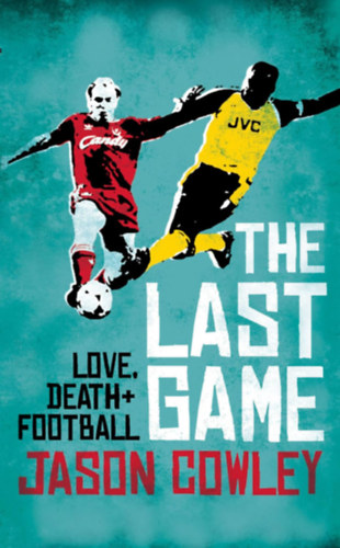 Jason Cowley - The Last Game: Love Death and Football