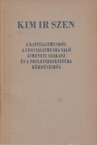 Kim Ir Szen - A kapitalizmusbl a szocializmusba val tmeneti szakasz s a proletrdiktatra krdseirl