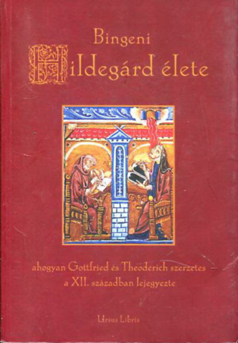 Gottfried-Theoderich - Bingeni Hildeg�rd �lete - ahogyan Gottfried �s Theoderich szerzetes a XII. sz�zadban lejegyezte