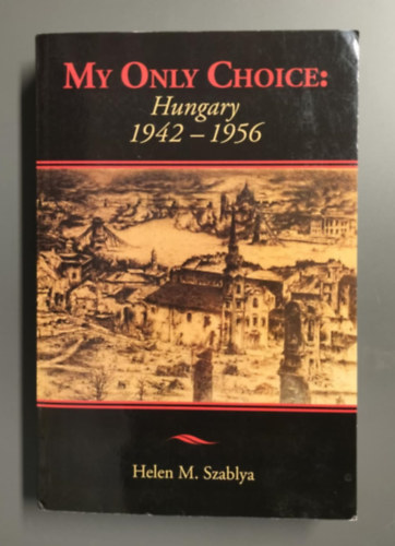 Helen M. Szablya - My only choice: Hungary 1942-1956