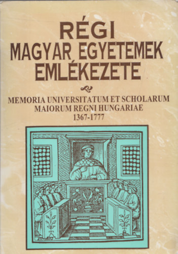 Rgi magyar egyetemek emlkezete (Memoria universitatum et scholarum maiorum regni hungariae 1367-1777) (dediklt)