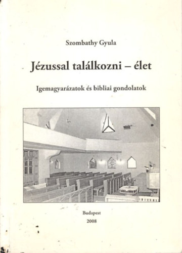 Szombathy Gyula - Jzussal tallkozni - let  ( Igemagyarzatok s bibliai gondolatok )