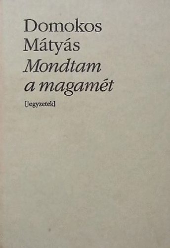 Domokos Mtys - Mondtam a magamt Jegyzetek (Bibliotheca Hungarica)