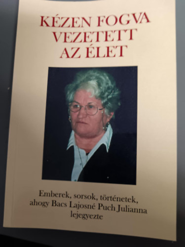 K�zen fogva vezetett az �let-Emberek,sorsok,t�rt�netek ahogy Bacs Lajosn� Puc Julianna lejegyezte