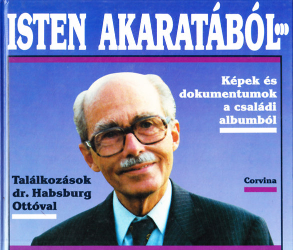 Isten akarat�b�l...Tal�lkoz�sok dr. Habsburg Ott�val (K�pek �s dokumentumok a csal�di albumb�l)