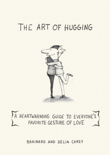 Delia Carey Brainard Carey - The Art of Hugging: A Heartwarming Guide to Everyone's Favorite Gesture of Love