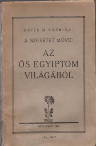 Bayer M. Emerika - A szeretet mvei az s Egyiptom vilgbl