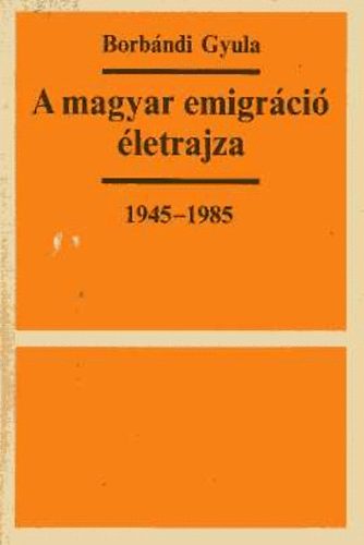A magyar emigrci letrajza 1945-1985