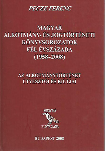 Pecze Ferenc - Magyar alkotmny- s jogtrtneti knyvsorozatok fl vszzada (1958-2008) - Az alkotmnytrtnet tveszti s kitja