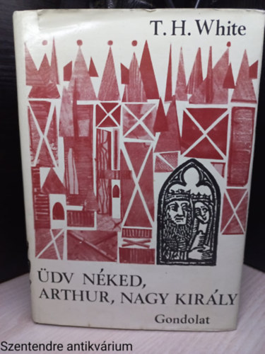 Szerk.: Tmr Zsuzsanna, Ford.: Szjgyrt Lszl; Tandori Dezs T.H. White - dv nked, Arthur, nagy kirly (Gondolat)