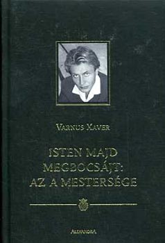 Varnus Xaver - Isten majd megbocsjt: az a mestersge