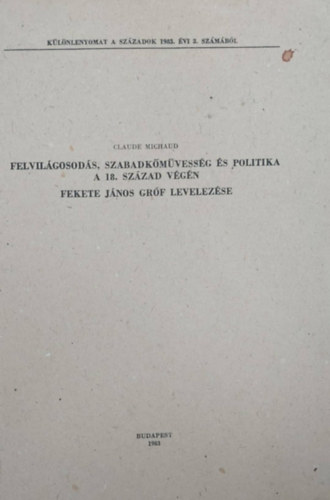 Felvilgosods, szabadkmvessg s politika a 18. szzad vgn - Fekete Jnos grf levelezse (Klnlenyomat)