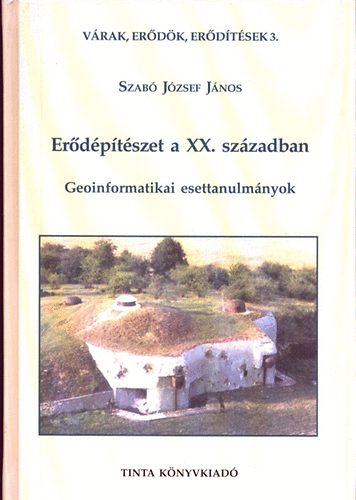 Szabó József János - Erődépítészet a XX. században (geoinformatikai esettanulmányok)