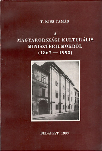 T. Kiss Tams - A magyarorszgi kulturlis minisztriumokrl (1867-1993)