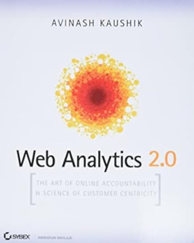 Kaushik Avinash: - Web Analytics 2.0: The Art of Online Accountability and Science of Customer Centricity