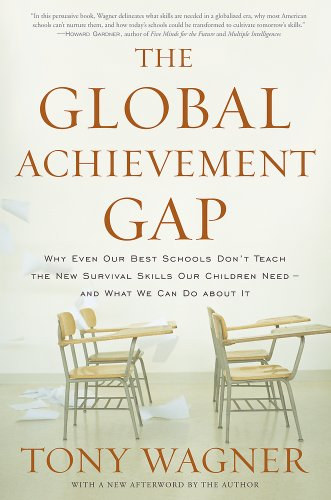 Tony Wagner - The Global Achievement Gap: Why Even Our Best Schools Don't Teach the New Survival Skills Our Children Need-And What We Can Do About It
