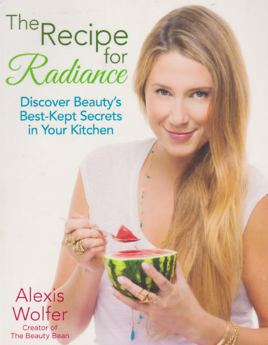 Alexis Wolfer - The Recipe for Radiance: Discover Beauty's Best-Kept Secrets in Your Kitchen