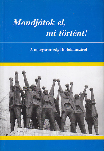 Mondjtok el, mi trtnt! - A magyarorszgi holokausztrl