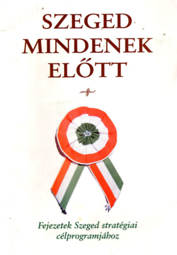 Szeged mindenek el�tt - Fejezetek Szeged strat�giai c�lprogramj�hoz
