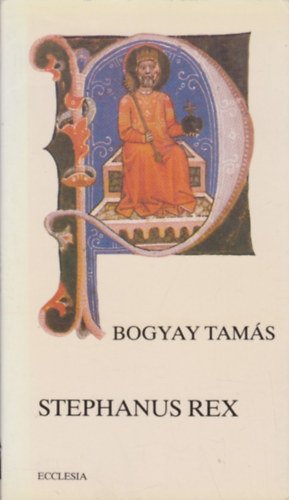 Bogyay Tamás - Stephanus Rex