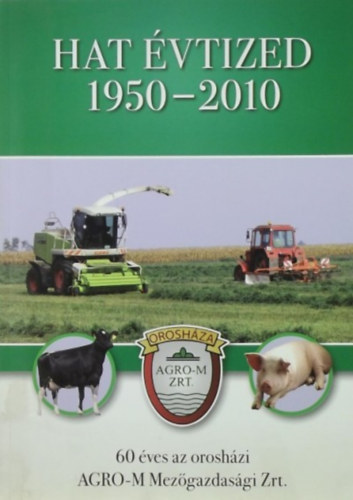 Hat �vtized 1950-2010 - 60 �ves az orosh�zi AGRO-M Mez�gazdas�gi Zrt.