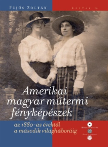 Fejős Zoltán - Amerikai magyar műtermi fényképészek az 1880-as évektől a második világháborúig